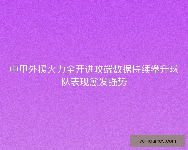 中甲外援火力全开进攻端数据持续攀升球队表现愈发强势